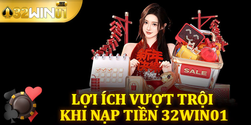 Lợi Ích Vượt Trội Khi Nạp Tiền 32win01