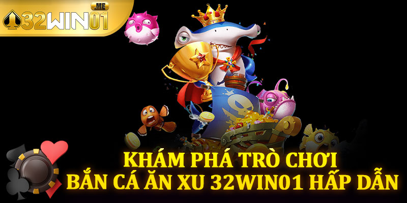 Khám Phá Trò Chơi Bắn Cá Ăn Xu 32win01 Hấp Dẫn