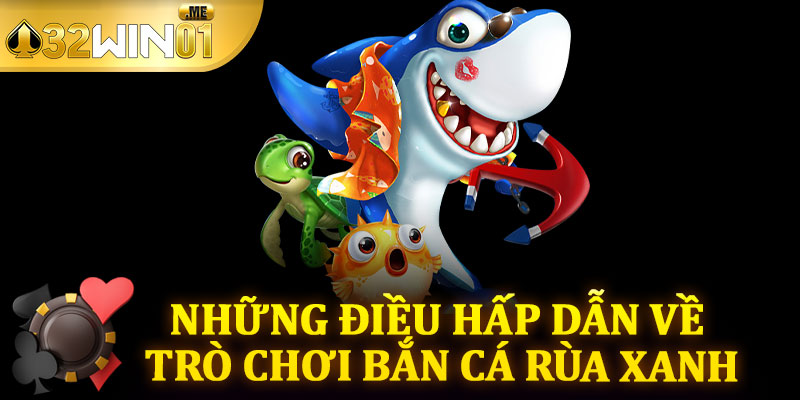 Những Điều Hấp Dẫn Về Trò Chơi Bắn Cá Rùa Xanh